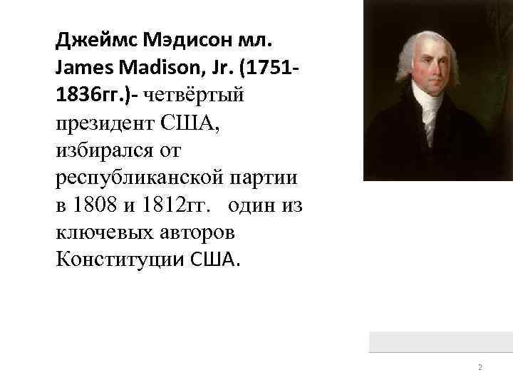 Джеймс Мэдисон мл. James Madison, Jr. (17511836 гг. )- четвёртый президент США, избирался от