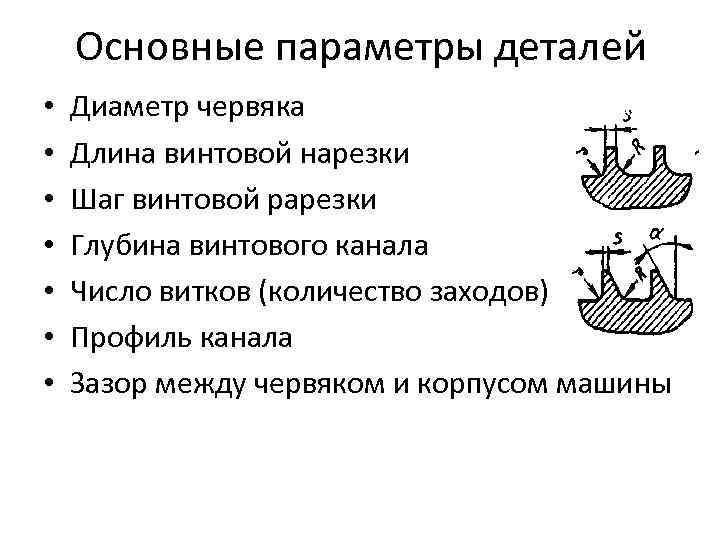 Основные параметры деталей • • Диаметр червяка Длина винтовой нарезки Шаг винтовой рарезки Глубина