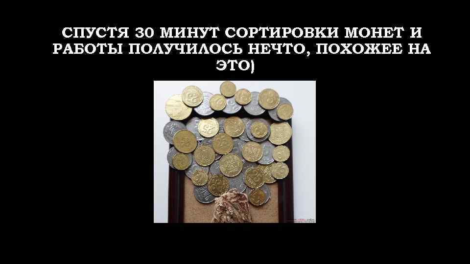 СПУСТЯ 30 МИНУТ СОРТИРОВКИ МОНЕТ И РАБОТЫ ПОЛУЧИЛОСЬ НЕЧТО, ПОХОЖЕЕ НА ЭТО) 