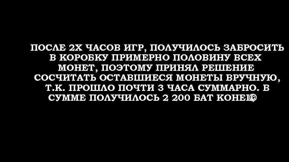 ПОСЛЕ 2 Х ЧАСОВ ИГР, ПОЛУЧИЛОСЬ ЗАБРОСИТЬ В КОРОБКУ ПРИМЕРНО ПОЛОВИНУ ВСЕХ МОНЕТ, ПОЭТОМУ