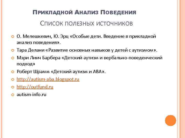 ПРИКЛАДНОЙ АНАЛИЗ ПОВЕДЕНИЯ СПИСОК ПОЛЕЗНЫХ ИСТОЧНИКОВ О. Мелешкевич, Ю. Эрц «Особые дети. Введение в