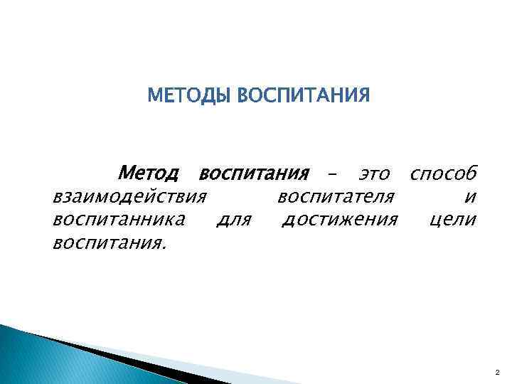 МЕТОДЫ ВОСПИТАНИЯ Метод воспитания – это способ взаимодействия воспитателя и воспитанника для достижения цели