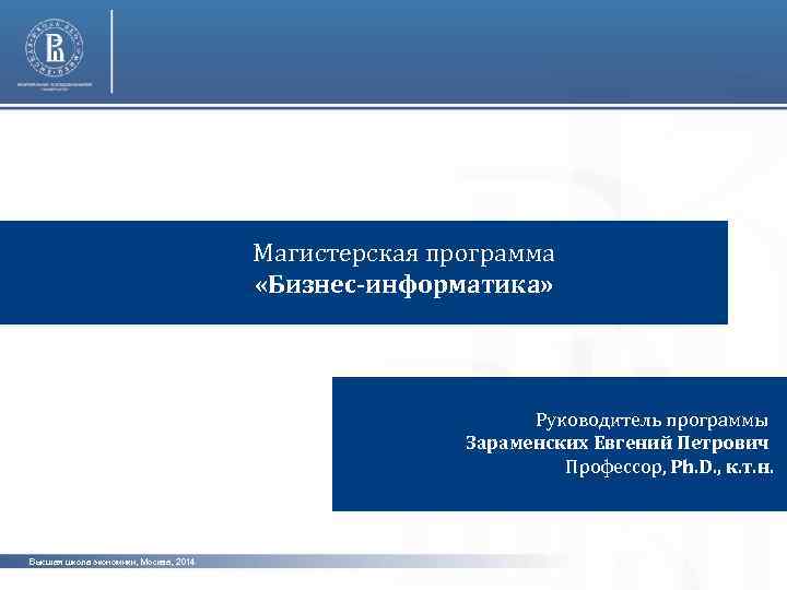  Магистерская программа «Бизнес-информатика» Руководитель программы Зараменских Евгений Петрович Профессор, Ph. D. , к.