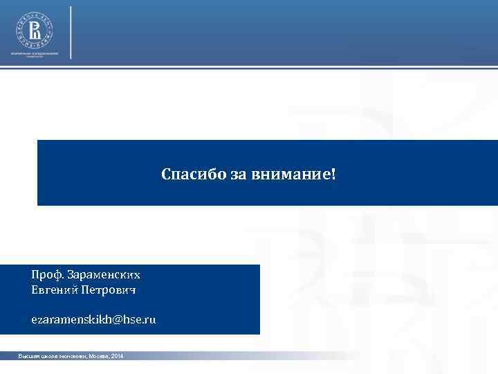  Спасибо за внимание! Проф. Зараменских Евгений Петрович ezaramenskikh@hse. ru Высшая школа экономики, Москва,