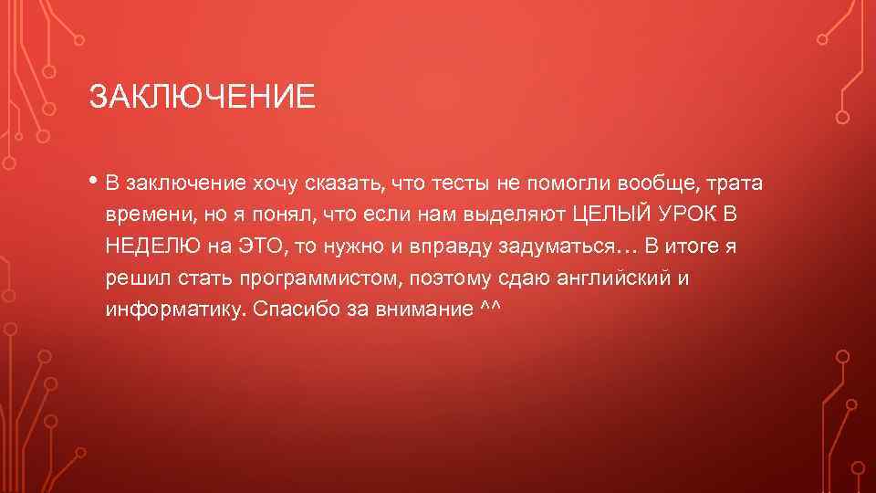 ЗАКЛЮЧЕНИЕ • В заключение хочу сказать, что тесты не помогли вообще, трата времени, но