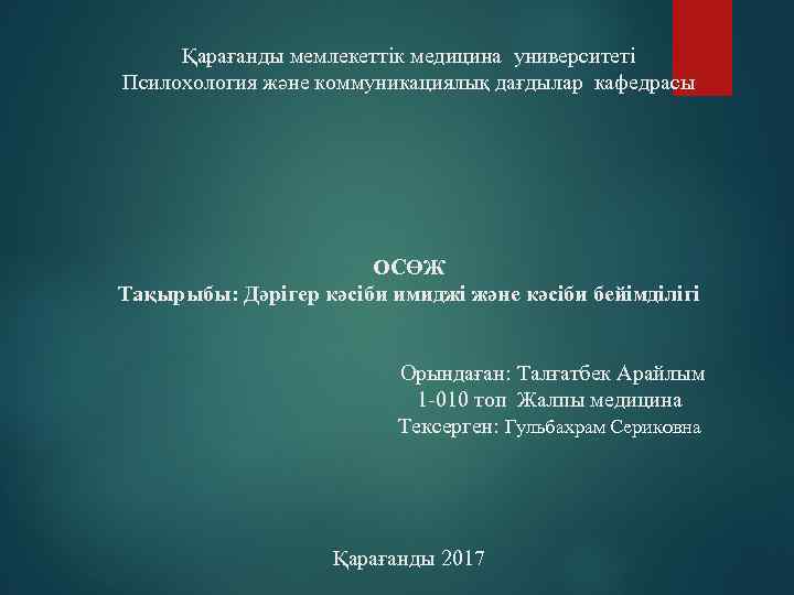 Қарағанды мемлекеттік медицина университеті Псилохология және коммуникациялық дағдылар кафедрасы ОСӨЖ Тақырыбы: Дәрігер кәсіби имиджі