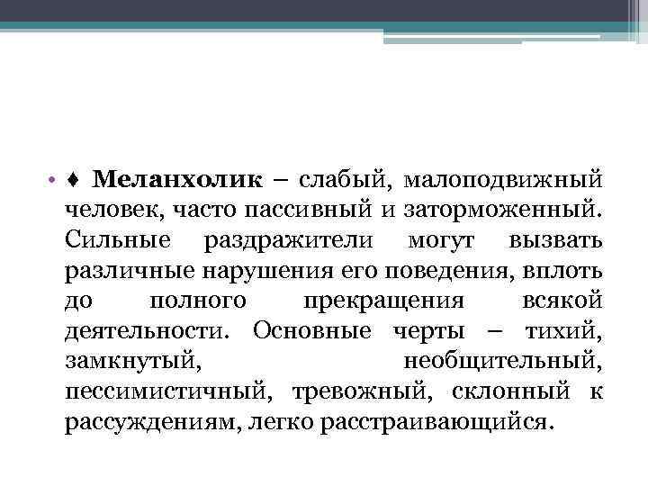  • ♦ Меланхолик – слабый, малоподвижный человек, часто пассивный и заторможенный. Сильные раздражители