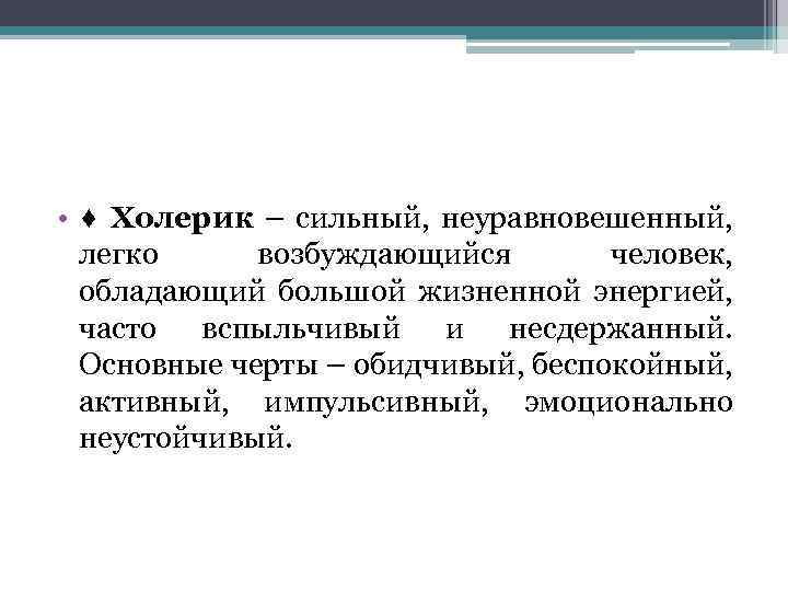  • ♦ Холерик – сильный, неуравновешенный, легко возбуждающийся человек, обладающий большой жизненной энергией,