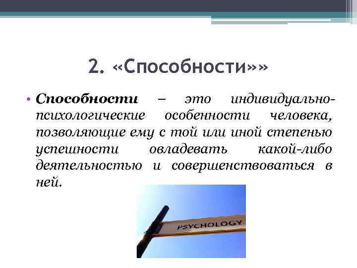 2. «Способности» » • Способности – это индивидуальнопсихологические особенности человека, позволяющие ему с той