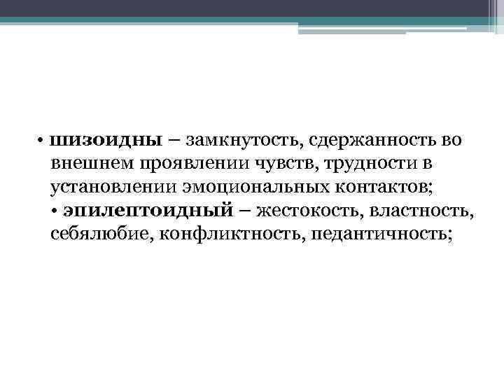 • шизоидны – замкнутость, сдержанность во внешнем проявлении чувств, трудности в установлении эмоциональных