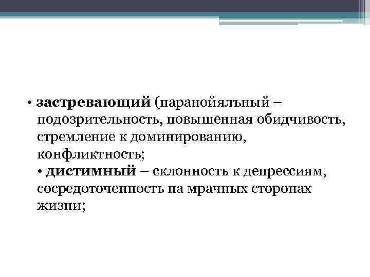  • застревающий (паранойялъный – подозрительность, повышенная обидчивость, стремление к доминированию, конфликтность; • дистимный