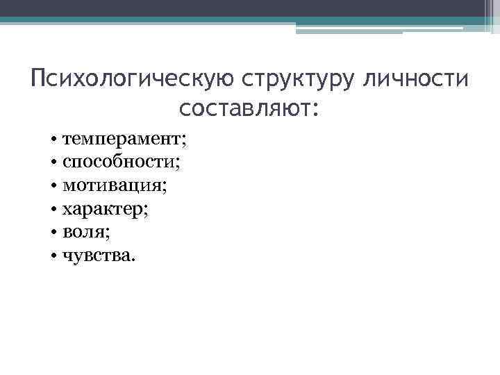Психологическую структуру личности составляют: • темперамент; • способности; • мотивация; • характер; • воля;