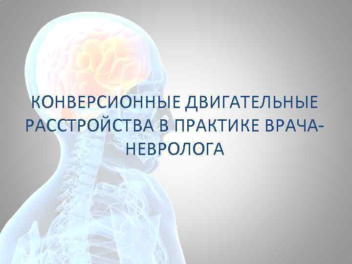 КОНВЕРСИОННЫЕ ДВИГАТЕЛЬНЫЕ РАССТРОЙСТВА В ПРАКТИКЕ ВРАЧАНЕВРОЛОГА 