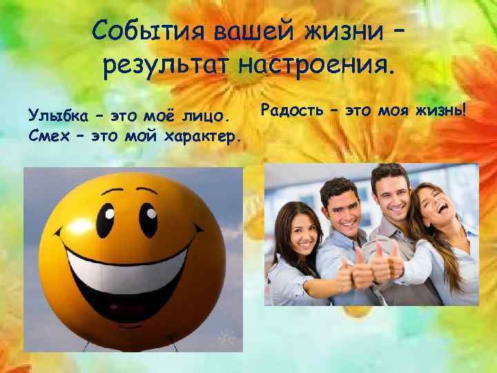 События вашей жизни – результат настроения. Улыбка – это моё лицо. Смех – это