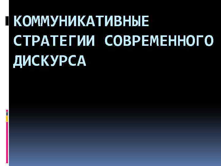 КОММУНИКАТИВНЫЕ СТРАТЕГИИ СОВРЕМЕННОГО ДИСКУРСА 