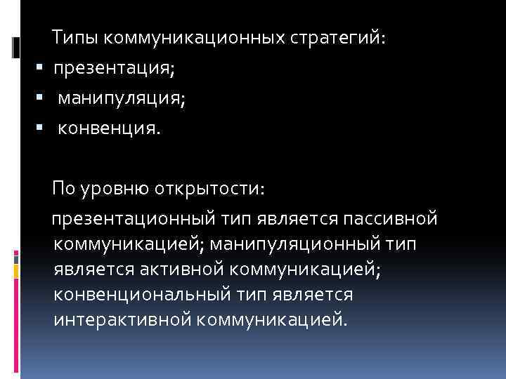  Типы коммуникационных стратегий: презентация; манипуляция; конвенция. По уровню открытости: презентационный тип является пассивной