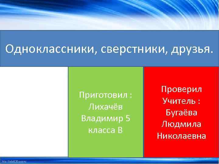 Одноклассники, сверстники, друзья. Приготовил : Лихачёв Владимир 5 класса В Проверил Учитель : Бугаёва