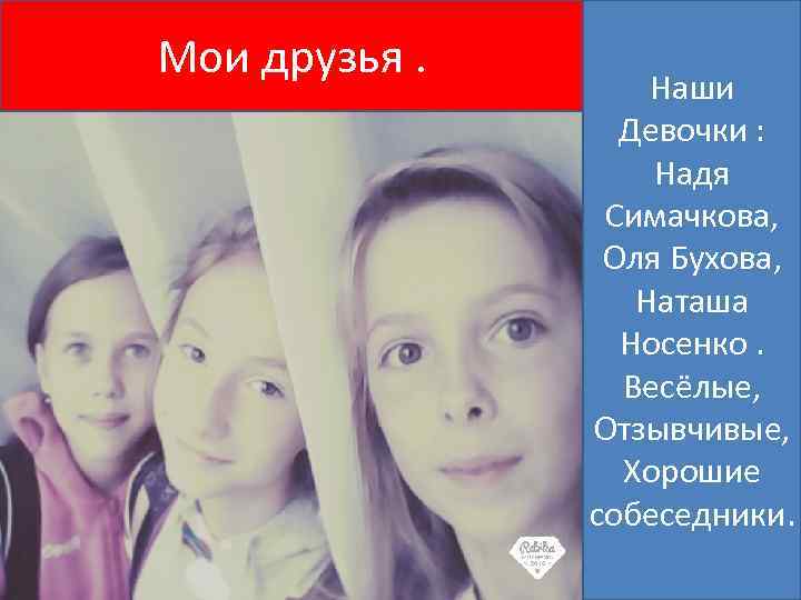 Мои друзья. Наши Девочки : Надя Симачкова, Оля Бухова, Наташа Носенко. Весёлые, Отзывчивые, Хорошие