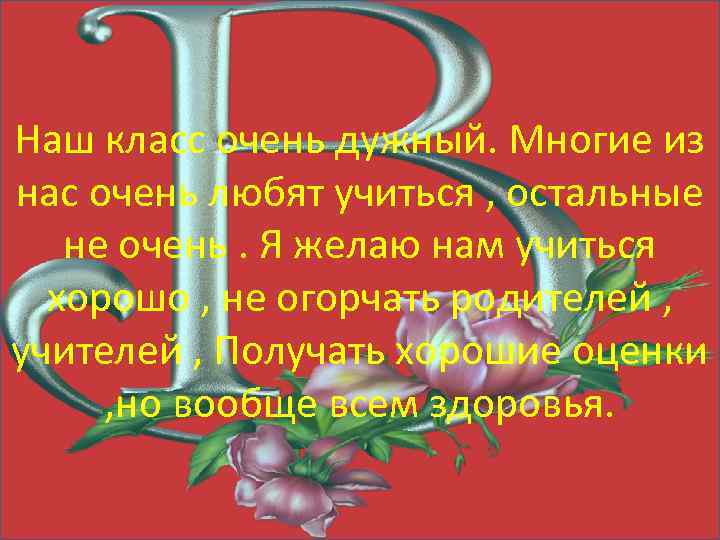 Наш класс очень дужный. Многие из нас очень любят учиться , остальные не очень.