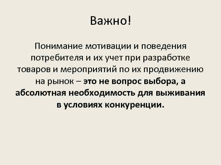 Важно! Понимание мотивации и поведения потребителя и их учет при разработке товаров и мероприятий