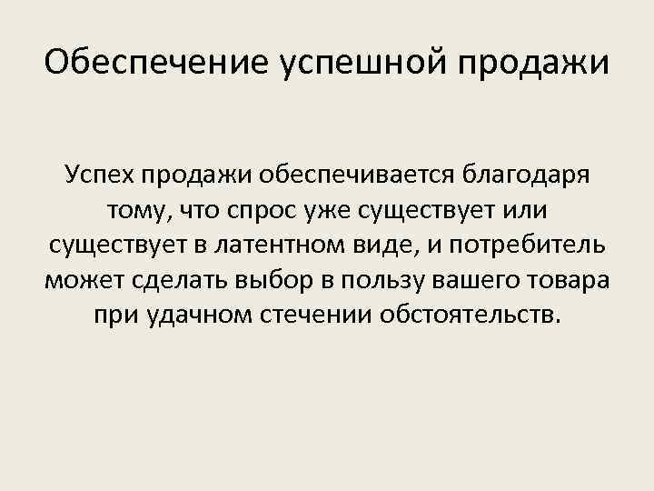 Обеспечение успешной продажи Успех продажи обеспечивается благодаря тому, что спрос уже существует или существует