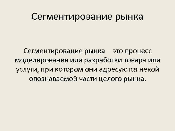 Сегментирование рынка – это процесс моделирования или разработки товара или услуги, при котором они