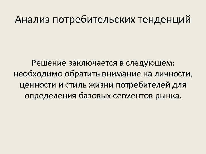 Анализ потребительских тенденций Решение заключается в следующем: необходимо обратить внимание на личности, ценности и