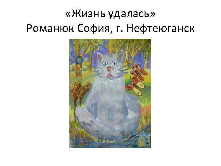  «Жизнь удалась» Романюк София, г. Нефтеюганск 