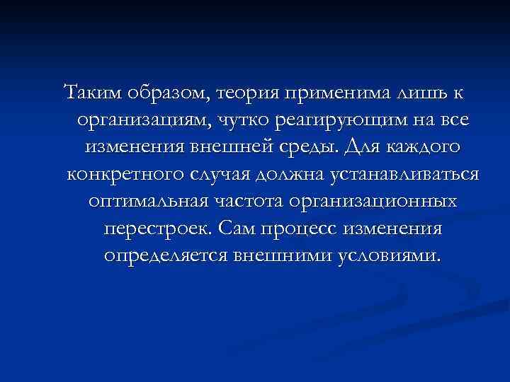 Таким образом, теория применима лишь к организациям, чутко реагирующим на все изменения внешней среды.