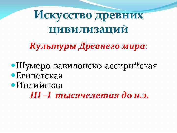 Искусство древних цивилизаций Культуры Древнего мира: Шумеро-вавилонско-ассирийская Египетская Индийская III –I тысячелетия до н.