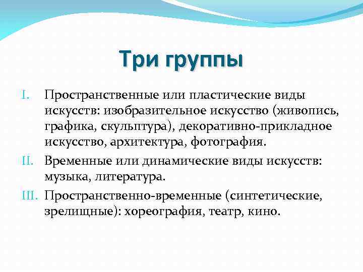 Три группы Пространственные или пластические виды искусств: изобразительное искусство (живопись, графика, скульптура), декоративно-прикладное искусство,