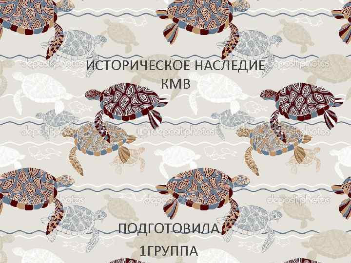 ИСТОРИЧЕСКОЕ НАСЛЕДИЕ КМВ ПОДГОТОВИЛА 1 ГРУППА 