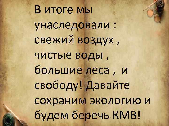 В итоге мы унаследовали : свежий воздух , чистые воды , большие леса ,