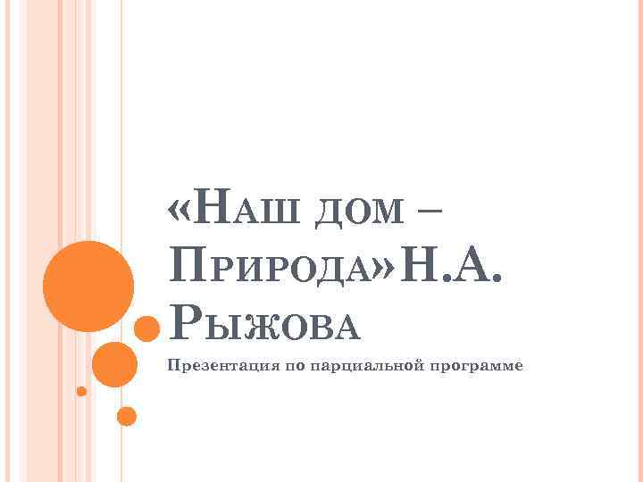  «НАШ ДОМ – ПРИРОДА» Н. А. РЫЖОВА Презентация по парциальной программе 