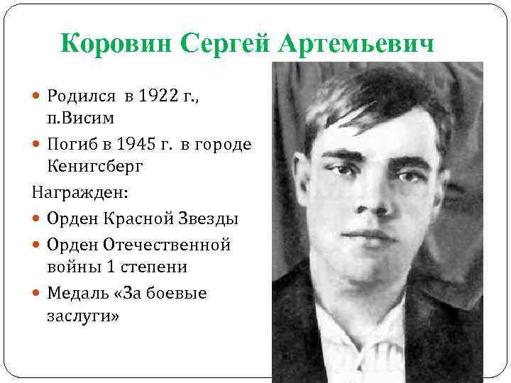 Коровин Сергей Артемьевич Родился в 1922 г. , п. Висим Погиб в 1945 г.