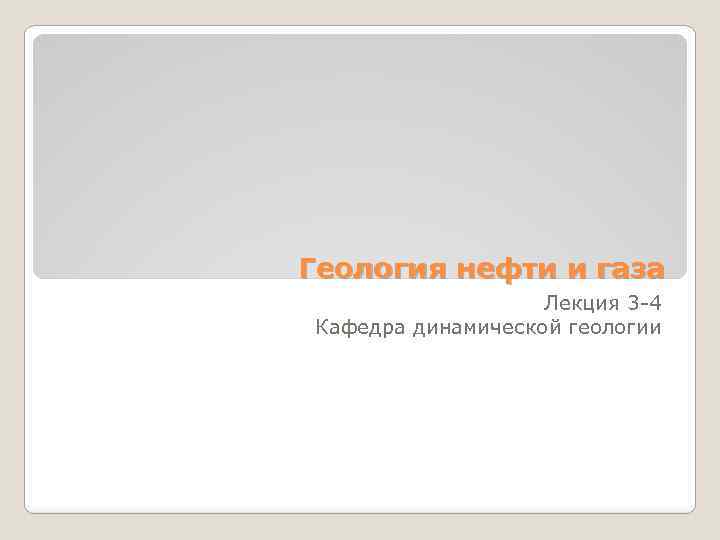 Геология нефти и газа Лекция 3 -4 Кафедра динамической геологии 