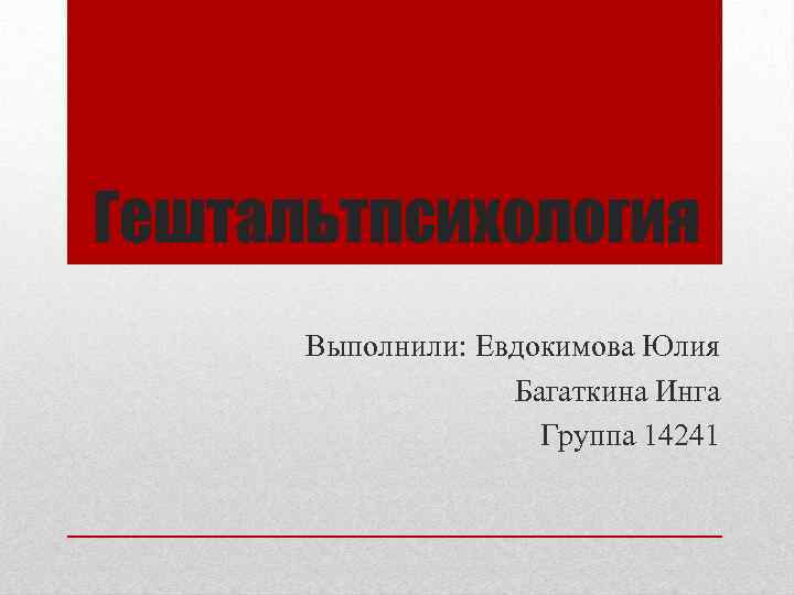 Гештальтпсихология Выполнили: Евдокимова Юлия Багаткина Инга Группа 14241 