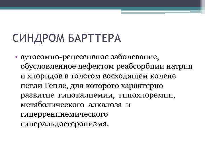 СИНДРОМ БАРТТЕРА • аутосомно-рецессивное заболевание, обусловленное дефектом реабсорбции натрия и хлоридов в толстом восходящем