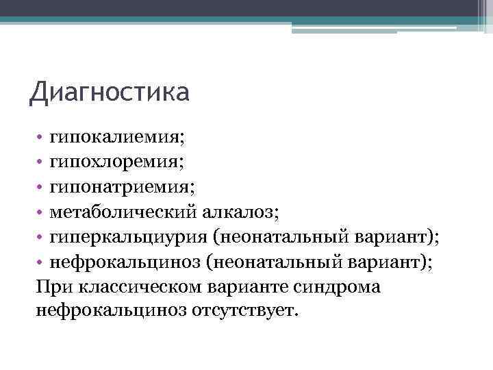 Диагностика • гипокалиемия; • гипохлоремия; • гипонатриемия; • метаболический алкалоз; • гиперкальциурия (неонатальный вариант);