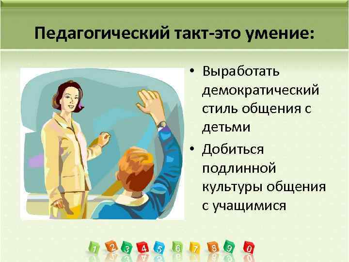 Педагогический такт-это умение: • Выработать демократический стиль общения с детьми • Добиться подлинной культуры