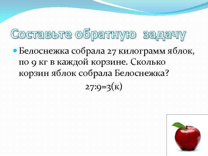 Составьте обратную задачу Белоснежка собрала 27 килограмм яблок, по 9 кг в каждой корзине.