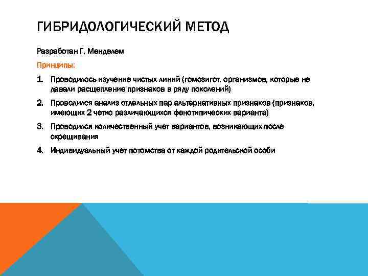 ГИБРИДОЛОГИЧЕСКИЙ МЕТОД Разработан Г. Менделем Принципы: 1. Проводилось изучение чистых линий (гомозигот, организмов, которые