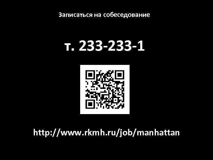 Записаться на собеседование т. 233 -1 http: //www. rkmh. ru/job/manhattan 