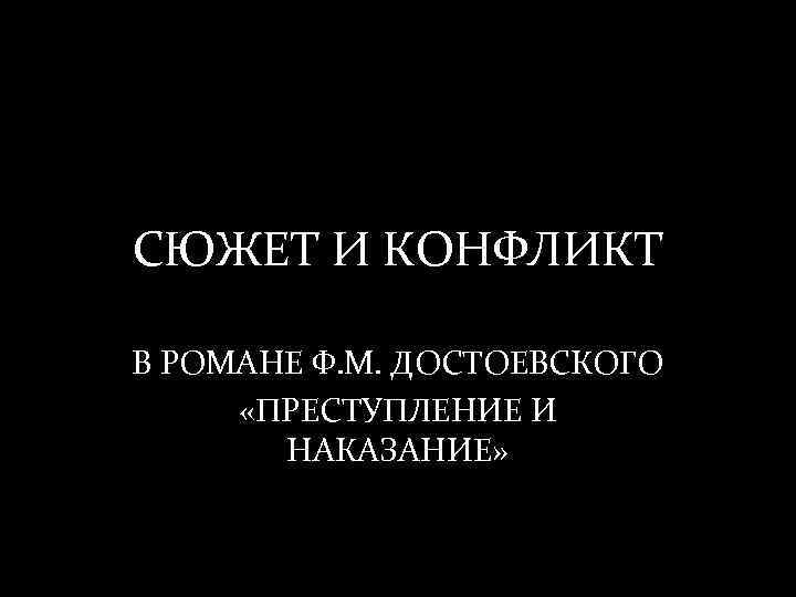 СЮЖЕТ И КОНФЛИКТ В РОМАНЕ Ф. М. ДОСТОЕВСКОГО «ПРЕСТУПЛЕНИЕ И НАКАЗАНИЕ» 