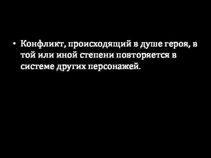  • Конфликт, происходящий в душе героя, в той или иной степени повторяется в