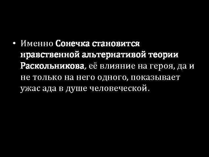  • Именно Сонечка становится нравственной альтернативой теории Раскольникова, её влияние на героя, да