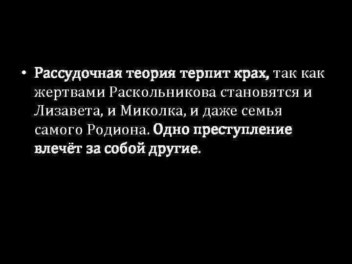  • Рассудочная теория терпит крах, так как жертвами Раскольникова становятся и Лизавета, и