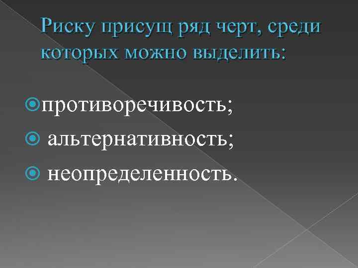 Риску присущ ряд черт, среди которых можно выделить: противоречивость; альтернативность; неопределенность. 