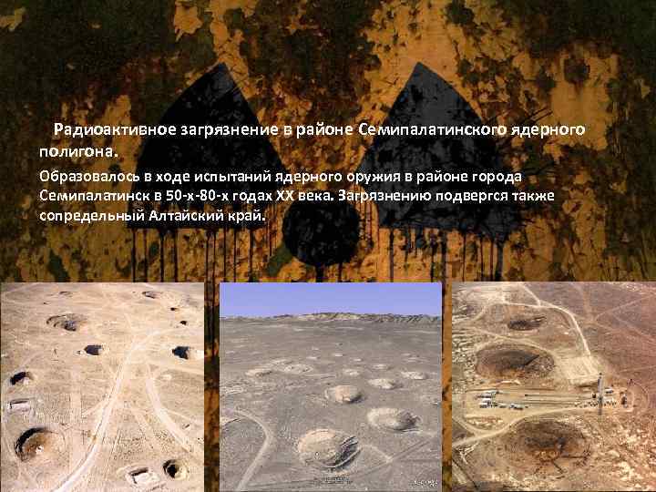 Радиоактивное загрязнение в районе Семипалатинского ядерного полигона. Образовалось в ходе испытаний ядерного оружия в