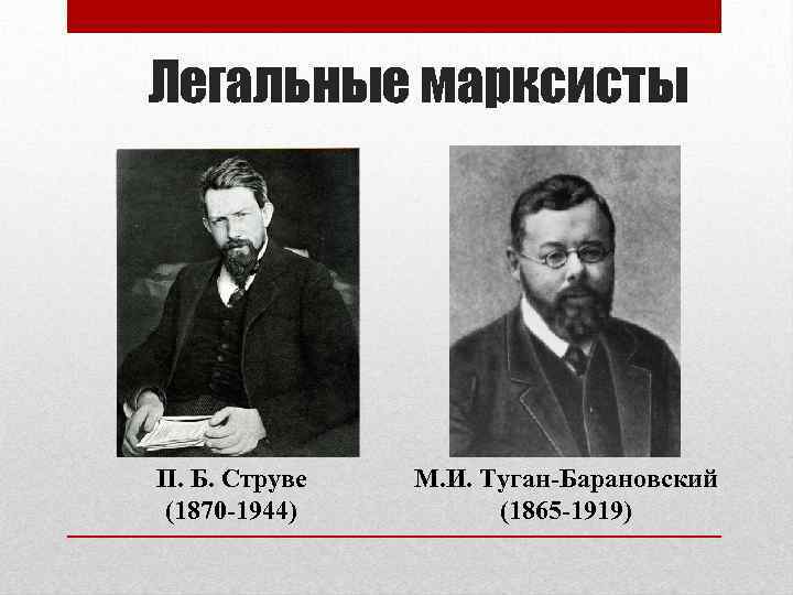 Легальные марксисты П. Б. Струве (1870 -1944) М. И. Туган-Барановский (1865 -1919) 